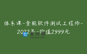 体系课-全能软件测试工程师-2022年-价值2999元