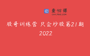 股哥训练营 只会炒股第21期 2022