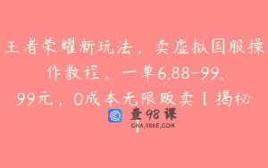 王者荣耀新玩法，卖虚拟国服操作教程，一单6.88-99.99元，0成本无限贩卖【揭秘】