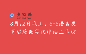 8月12日线上：S-S语言发育迟缓数字化评估工作坊