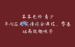 苹苹老师・青少年AI应用实操综合课程,零基础高效趣味学