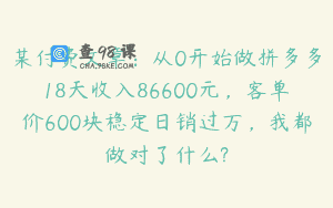 某付费文章：从0开始做拼多多18天收入86600元，客单价600块稳定日销过万，我都做对了什么?