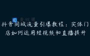 抖音同城流量引爆教程：实体门店如何运用短视频和直播提升