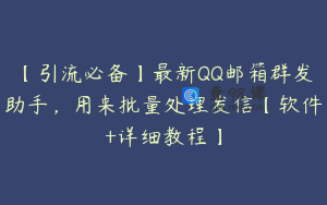 【引流必备】最新QQ邮箱群发助手，用来批量处理发信【软件+详细教程】