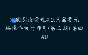 万能引流变现4.0.只需要无脑操作执行即可(第三期+第四期)