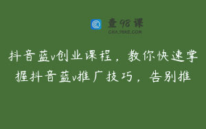 抖音蓝v创业课程，教你快速掌握抖音蓝v推广技巧，告别推