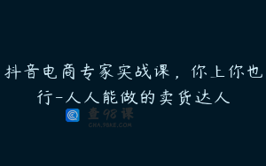抖音电商专家实战课，你上你也行-人人能做的卖货达人