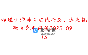 超短小师妹《送钱形态，选完就涨》充电视频2025-09-13