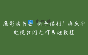 摄影读书会-新手福利！潘庆华电视台闪光灯基础教程