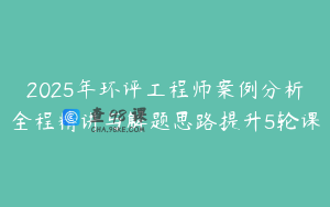 2025年环评工程师案例分析全程精讲与解题思路提升5轮课