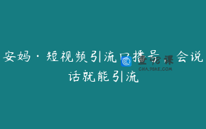 安妈·短视频引流口播号，会说话就能引流