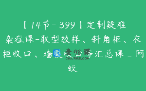 【14节-￥399】定制疑难杂症课-取型放样、斜角柜、衣柜收口、墙板收口等汇总课_阿蛟