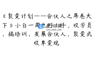 《裂变计划——合伙人之席卷天下》小白一周也可上手，收学员、搞培训、发展合伙人，裂变式收单变现