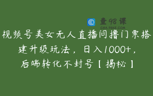 视频号美女无人直播间撸门票搭建升级玩法，日入1000+，后端转化不封号【揭秘】