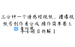 三分钟一个情感短视频，撸爆视频号创作者分成 操作简单易上手【项目拆解】