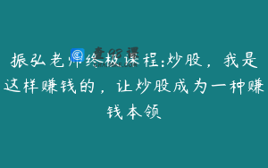 振弘老师终极课程:炒股，我是这样赚钱的，让炒股成为一种赚钱本领