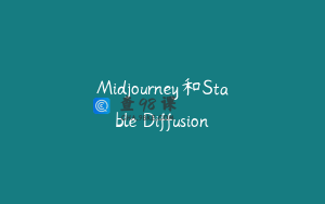 Midjourney和Stable Diffusion
