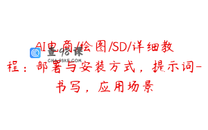 AI电商/绘图/SD/详细教程：部署与安装方式，提示词-书写，应用场景