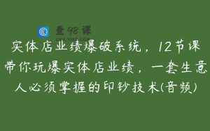 实体店业绩爆破系统，12节课带你玩爆实体店业绩，一套生意人必须掌握的印钞技术(音频)