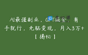 AI最强副业，GPT掘金，有手就行，无脑变现，月入3万+【揭秘】