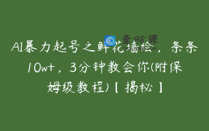 AI暴力起号之鲜花墙绘，条条10w+，3分钟教会你(附保姆级教程)【揭秘】
