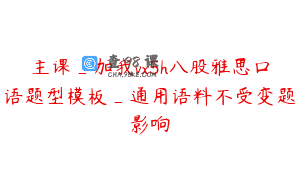 主课_加我vx5h八股雅思口语题型模板_通用语料不受变题影响