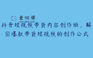 抖音短视频带货内容创作班，解密爆款带货短视频的创作公式
