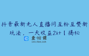 抖音最新无人直播间互粉互赞新玩法，一天收益2k+【揭秘