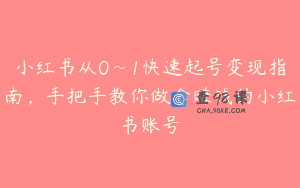 小红书从0~1快速起号变现指南，手把手教你做个赚钱的小红书账号