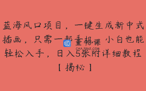 蓝海风口项目，一键生成新中式插画，只需一部手机，小白也能轻松入手，日入5张附详细教程【揭秘】