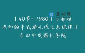 【40节-￥1980】【郭超老师的中式婚礼线上系统课】_子曰中式婚礼学院