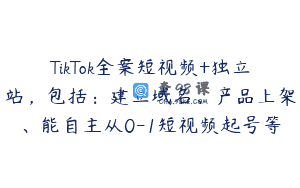 TikTok全案短视频+独立站，包括：建立域名、产品上架、能自主从0-1短视频起号等