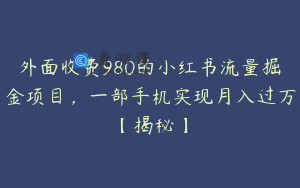 外面收费980的小红书流量掘金项目，一部手机实现月入过万【揭秘】
