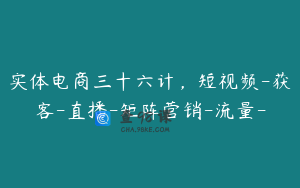 实体电商三十六计，短视频-获客-直播-矩阵营销-流量-