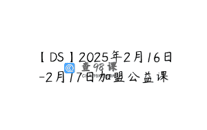 【DS】2025年2月16日-2月17日加盟公益课