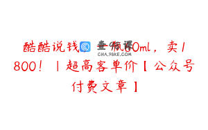 酷酷说钱，一瓶60ml，卖1800！|超高客单价【公众号付费文章】