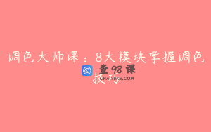 调色大师课：8大模块掌握调色技巧