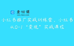 小红书推广实战训练营，小红书从0-1“变现”实战课程