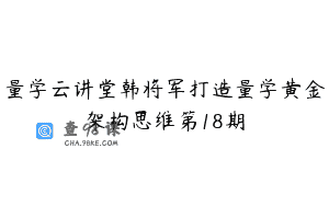 量学云讲堂韩将军打造量学黄金架构思维第18期