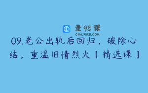 09.老公出轨后回归，破除心结，重温旧情烈火【精选课】
