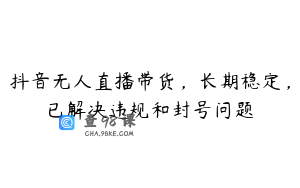 抖音无人直播带货，长期稳定，已解决违规和封号问题