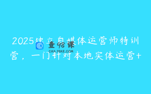 2025独立自媒体运营师特训营，一门针对本地实体运营+