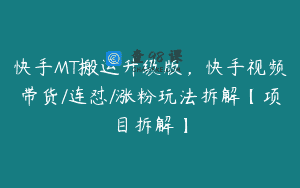 快手MT搬运升级版，快手视频带货/连怼/涨粉玩法拆解【项目拆解】