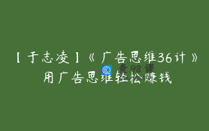 【于志凌】《广告思维36计》 用广告思维轻松赚钱