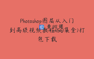 Photoshop图层从入门到高级视频教程(50集全)打包下载