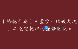 【骆驼子涵】《量学一线破天机,二点定乾坤的强势低吸》