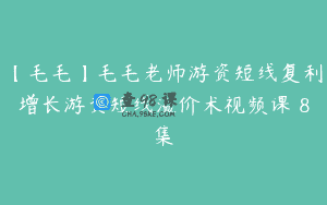 【毛毛】毛毛老师游资短线复利增长游资短线溢价术视频课 8集