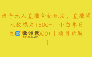 快手无人直播全新玩法，直播间人数稳定1500+，小白单日也可躺赚3000+【项目拆解】