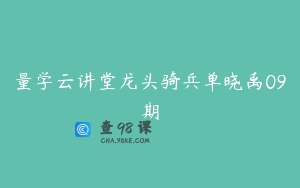 量学云讲堂龙头骑兵单晓禹09期