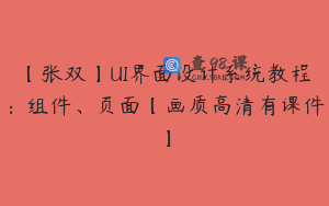 【张双】UI界面设计系统教程:组件、页面【画质高清有课件】